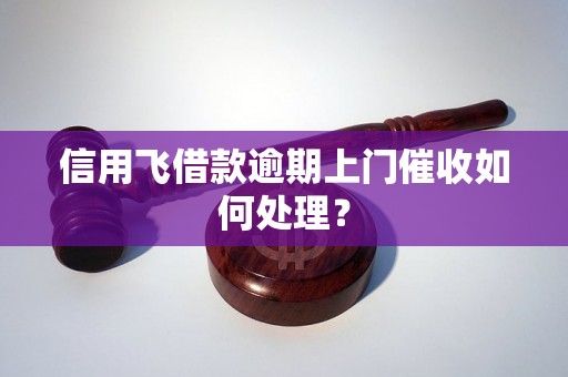 信用飞借款逾期上门催收如何处理？