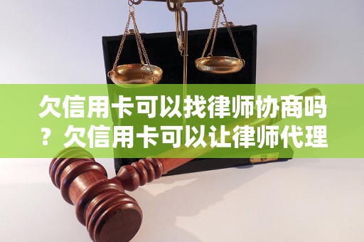 欠信用卡可以找律师协商吗？欠信用卡可以让律师代理还款吗？