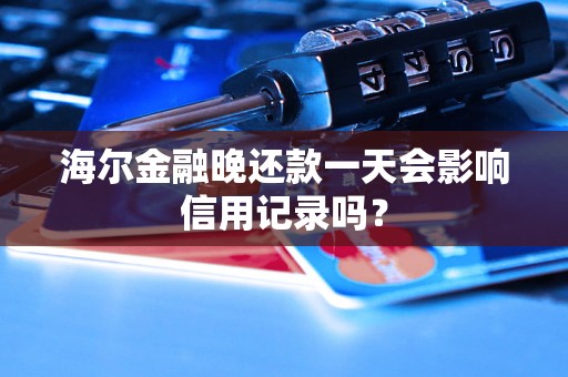 海尔金融晚还款一天会影响信用记录吗？