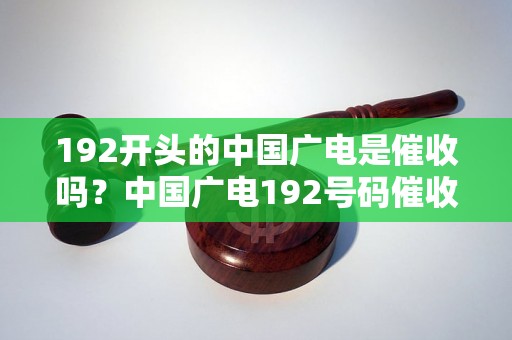 192开头的中国广电是催收吗？中国广电192号码催收真相揭秘