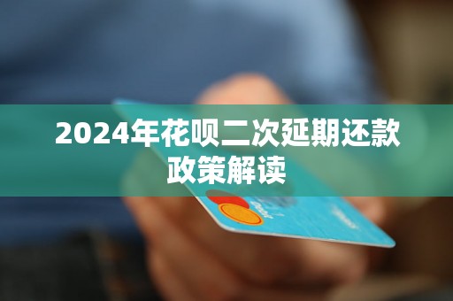 2024年花呗二次延期还款政策解读