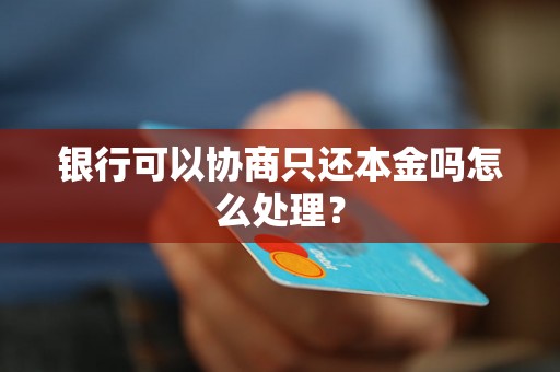 银行可以协商只还本金吗怎么处理？