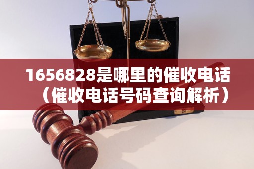 1656828是哪里的催收电话（催收电话号码查询解析）