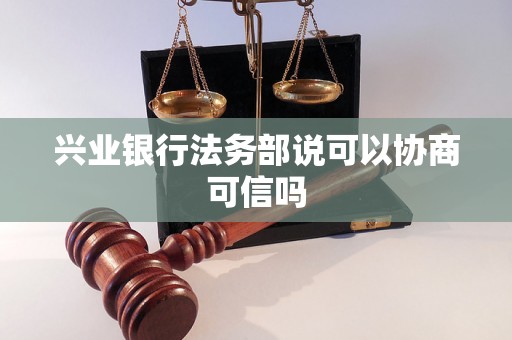 兴业银行法务部说可以协商可信吗