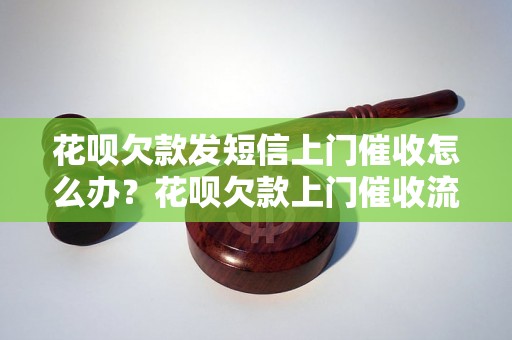 花呗欠款发短信上门催收怎么办？花呗欠款上门催收流程详解