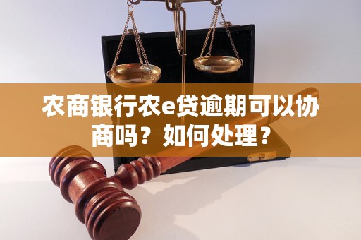 农商银行农e贷逾期可以协商吗？如何处理？