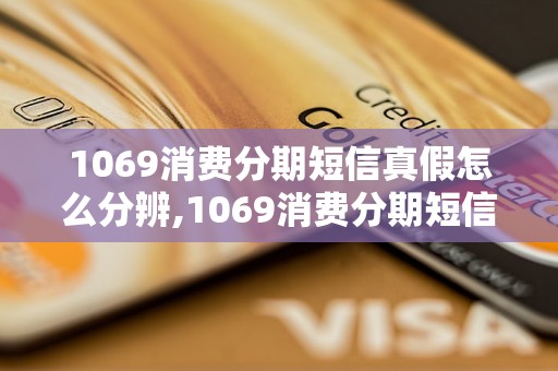 1069消费分期短信真假怎么分辨,1069消费分期短信安全性评估