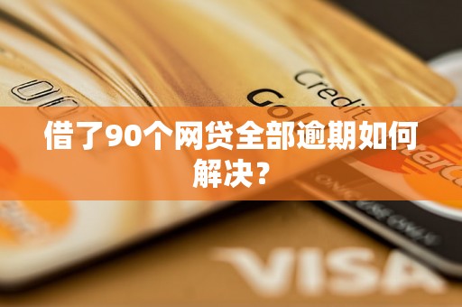 借了90个网贷全部逾期如何解决？