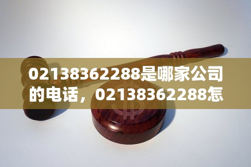 02138362288是哪家公司的电话，02138362288怎么查询