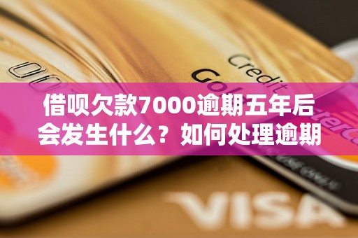 借呗欠款7000逾期五年后会发生什么？如何处理逾期借呗欠款？