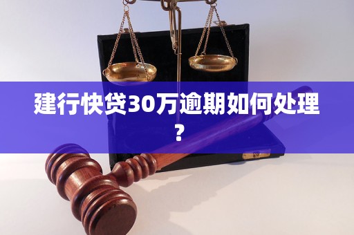 建行快贷30万逾期如何处理？