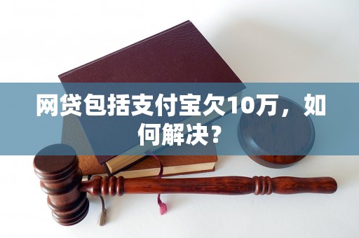 网贷包括支付宝欠10万，如何解决？