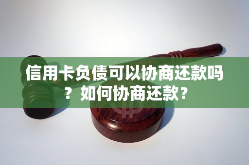 信用卡负债可以协商还款吗？如何协商还款？