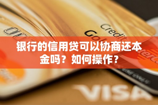 银行的信用贷可以协商还本金吗？如何操作？