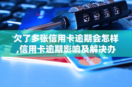 欠了多张信用卡逾期会怎样,信用卡逾期影响及解决办法