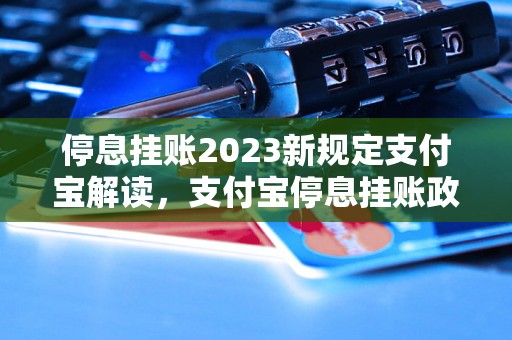 停息挂账2023新规定支付宝解读，支付宝停息挂账政策详解