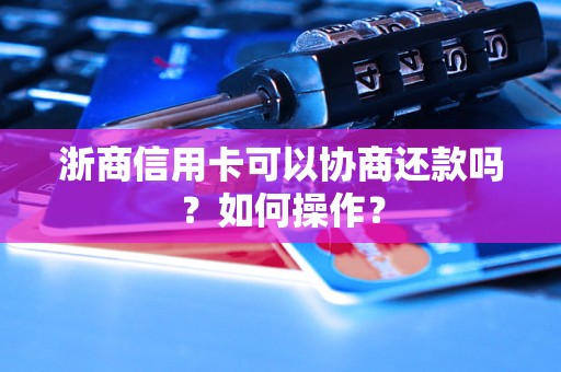 浙商信用卡可以协商还款吗？如何操作？