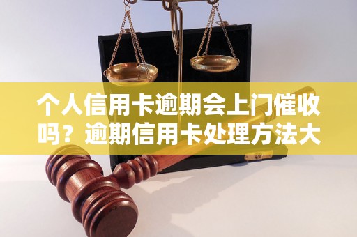 个人信用卡逾期会上门催收吗？逾期信用卡处理方法大揭秘