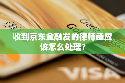 收到京东金融发的律师函应该怎么处理？