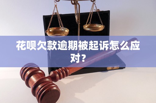 花呗欠款逾期被起诉怎么应对？