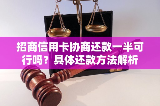 招商信用卡协商还款一半可行吗？具体还款方法解析