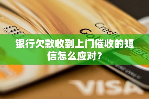 银行欠款收到上门催收的短信怎么应对？