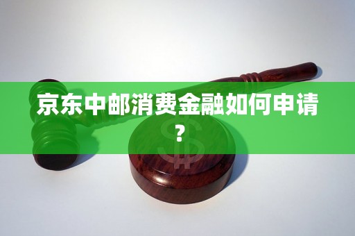 京东中邮消费金融如何申请？