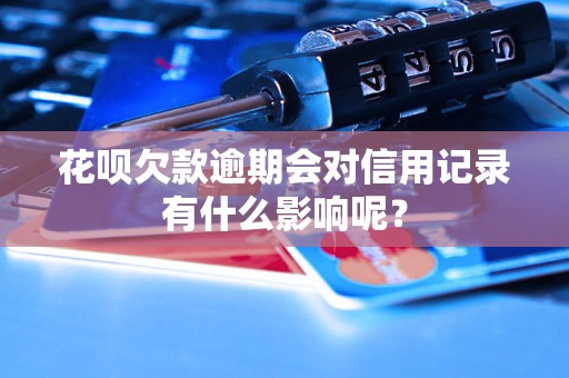 花呗欠款逾期会对信用记录有什么影响呢？