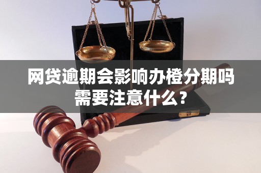 网贷逾期会影响办橙分期吗需要注意什么？