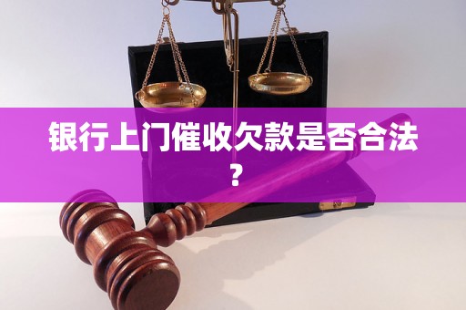 银行上门催收欠款是否合法？