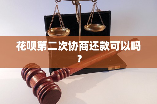 花呗第二次协商还款可以吗？