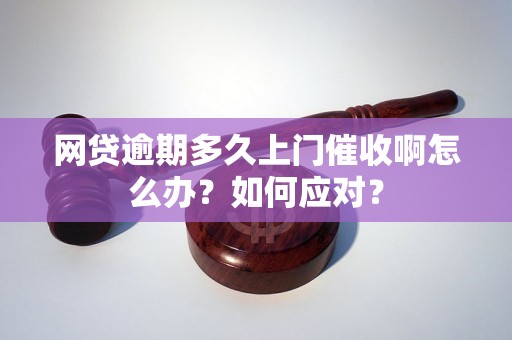 网贷逾期多久上门催收啊怎么办？如何应对？