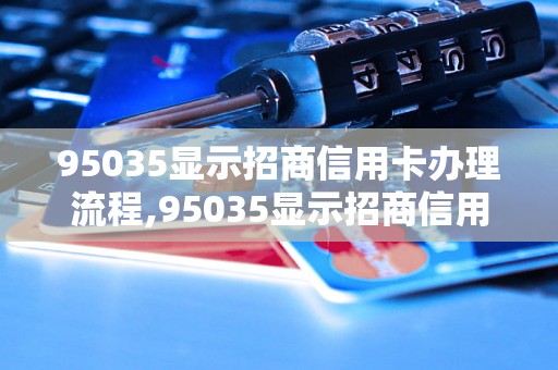 95035显示招商信用卡办理流程,95035显示招商信用卡申请条件