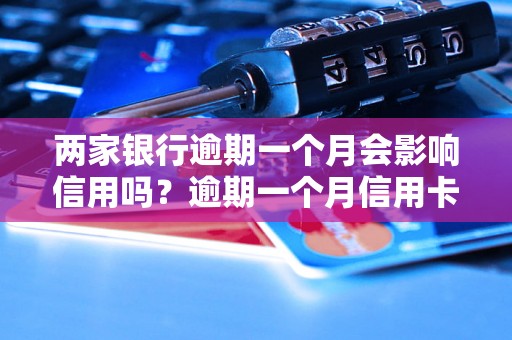 两家银行逾期一个月会影响信用吗？逾期一个月信用卡利息如何计算