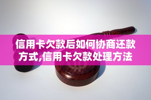 信用卡欠款后如何协商还款方式,信用卡欠款处理方法汇总