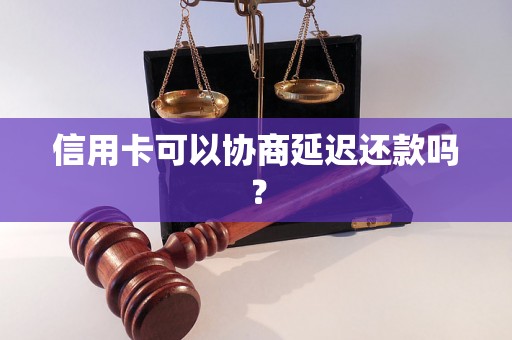 信用卡可以协商延迟还款吗？