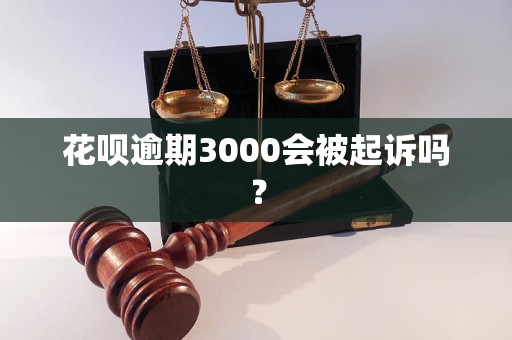 花呗逾期3000会被起诉吗？