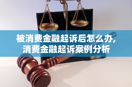 被消费金融起诉后怎么办,消费金融起诉案例分析