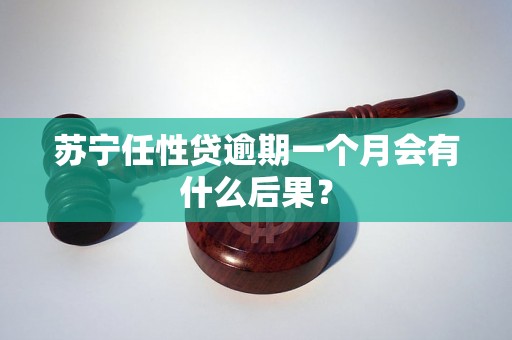 苏宁任性贷逾期一个月会有什么后果？