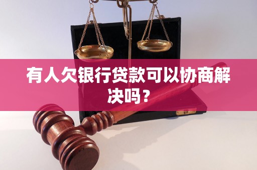 有人欠银行贷款可以协商解决吗？