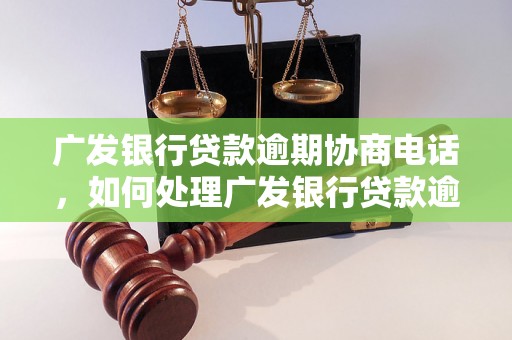 广发银行贷款逾期协商电话，如何处理广发银行贷款逾期问题