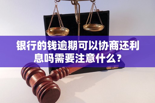 银行的钱逾期可以协商还利息吗需要注意什么？