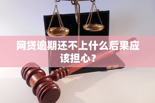 网贷逾期还不上什么后果应该担心？