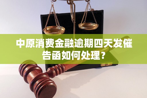 中原消费金融逾期四天发催告函如何处理？