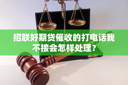 招联好期贷催收的打电话我不接会怎样处理？