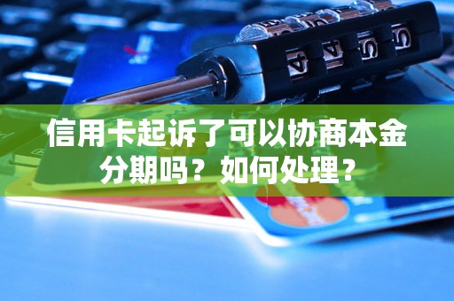 信用卡起诉了可以协商本金分期吗？如何处理？