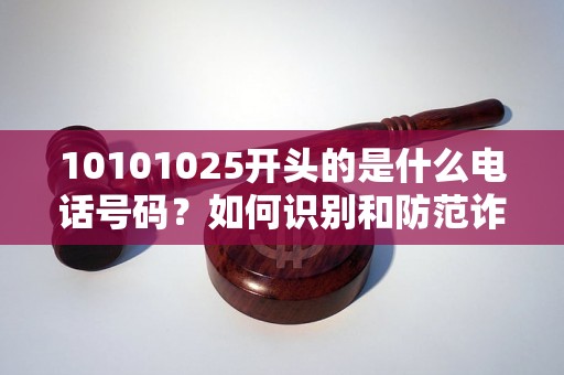 10101025开头的是什么电话号码？如何识别和防范诈骗电话？