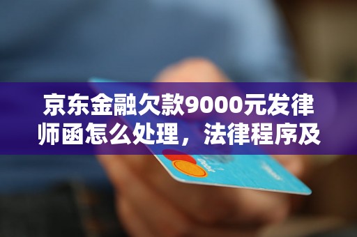 京东金融欠款9000元发律师函怎么处理，法律程序及解决方案