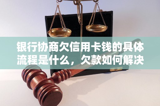 银行协商欠信用卡钱的具体流程是什么，欠款如何解决