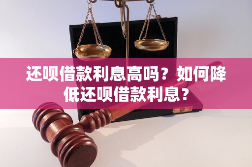 还呗借款利息高吗？如何降低还呗借款利息？